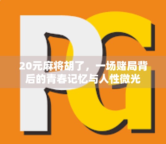20元麻将胡了，一场赌局背后的青春记忆与人性微光
