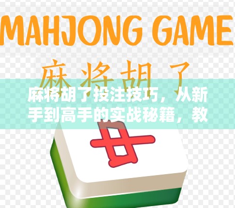 麻将胡了投注技巧，从新手到高手的实战秘籍，教你稳赢不亏！