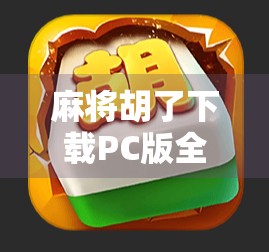 麻将胡了下载PC版全攻略，如何在电脑上畅玩经典国粹，赢麻了！