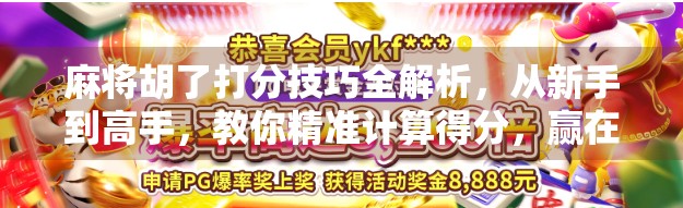 麻将胡了打分技巧全解析，从新手到高手，教你精准计算得分，赢在细节！