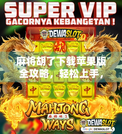 麻将胡了下载苹果版全攻略，轻松上手，畅玩经典国粹！