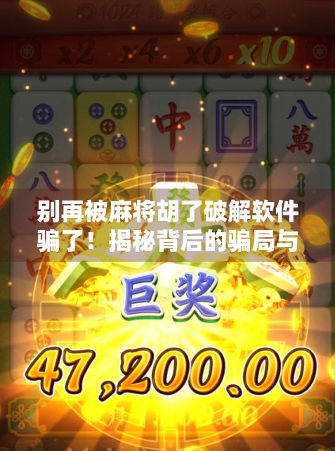 别再被麻将胡了破解软件骗了！揭秘背后的骗局与真实风险
