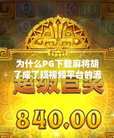 为什么PG下载麻将胡了成了短视频平台的流量密码？