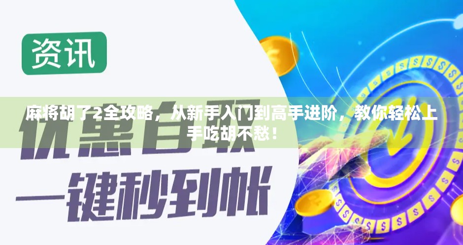 麻将胡了2全攻略，从新手入门到高手进阶，教你轻松上手吃胡不愁！