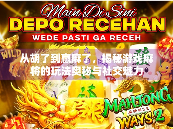 从胡了到赢麻了，揭秘游戏麻将的玩法奥秘与社交魅力