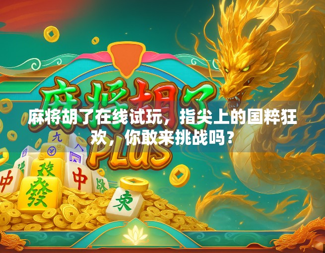 麻将胡了在线试玩，指尖上的国粹狂欢，你敢来挑战吗？