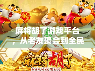 麻将胡了游戏平台，从老友聚会到全民竞技，这背后藏着怎样的数字浪潮？