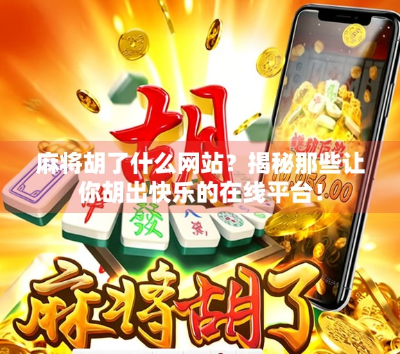 麻将胡了什么网站？揭秘那些让你胡出快乐的在线平台！