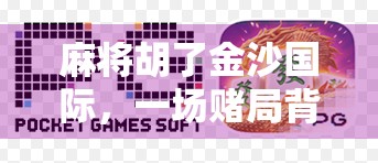 麻将胡了金沙国际，一场赌局背后的财富幻梦与人性博弈