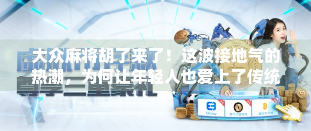大众麻将胡了来了！这波接地气的热潮，为何让年轻人也爱上了传统牌桌？
