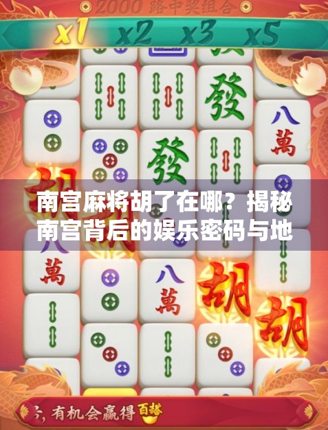 南宫麻将胡了在哪？揭秘南宫背后的娱乐密码与地域文化热潮