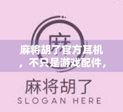 麻将胡了官方耳机，不只是游戏配件，更是玩家情感的延伸