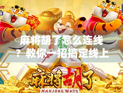 麻将胡了怎么连线？教你一招搞定线上对局不翻车！