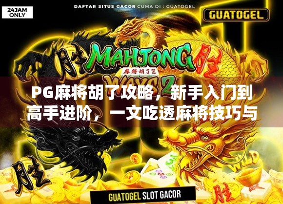 PG麻将胡了攻略，新手入门到高手进阶，一文吃透麻将技巧与套路！