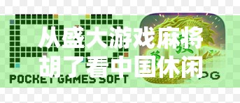 从盛大游戏麻将胡了看中国休闲游戏的崛起与文化密码