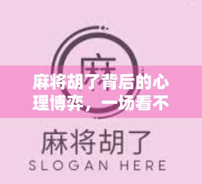 麻将胡了背后的心理博弈，一场看不见的战争如何改变你的思维方式？