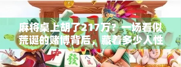 麻将桌上胡了217万？一场看似荒诞的赌博背后，藏着多少人性的裂痕？
