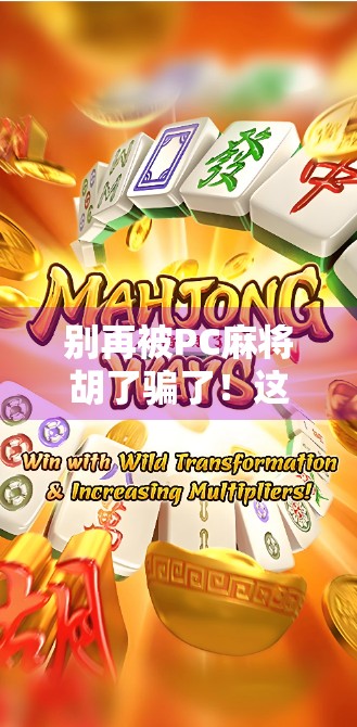 别再被PC麻将胡了骗了！这些套路你中招了吗？