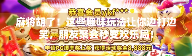 麻将胡了！这些趣味玩法让你边打边笑，朋友聚会秒变欢乐局！