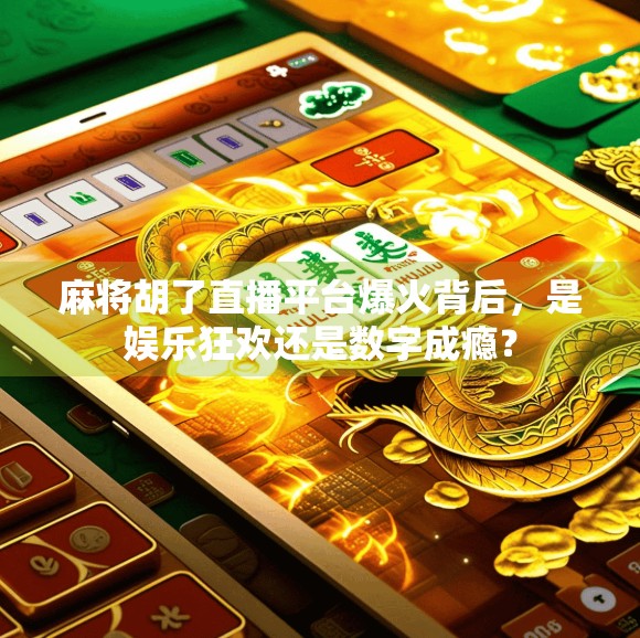 麻将胡了直播平台爆火背后，是娱乐狂欢还是数字成瘾？