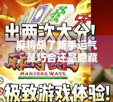 麻将胡了新手运气，是巧合还是隐藏的玄学？揭秘新手爆冷背后的真相！