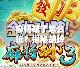 麻将胡了怎么玩？揭秘胡牌背后的策略与心理博弈！