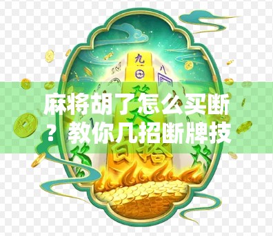 麻将胡了怎么买断？教你几招断牌技巧，让你赢麻不翻车！