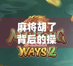 麻将胡了背后的操作，一场心理博弈与人性洞察的微型剧场