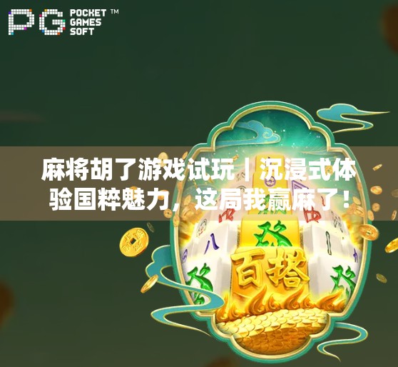麻将胡了游戏试玩｜沉浸式体验国粹魅力，这局我赢麻了！