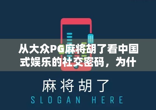 从大众PG麻将胡了看中国式娱乐的社交密码，为什么我们总爱围坐一桌打麻将？