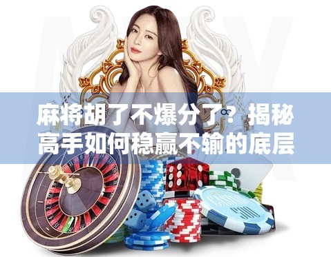 麻将胡了不爆分了？揭秘高手如何稳赢不输的底层逻辑！