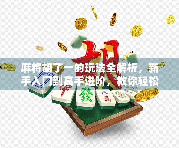 麻将胡了一的玩法全解析，新手入门到高手进阶，教你轻松掌握一字诀！