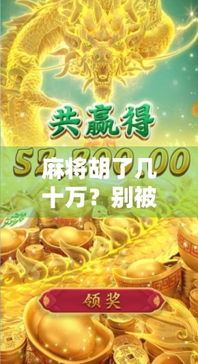 麻将胡了几十万？别被暴富梦骗了！真实故事告诉你，这钱，你真拿不到！