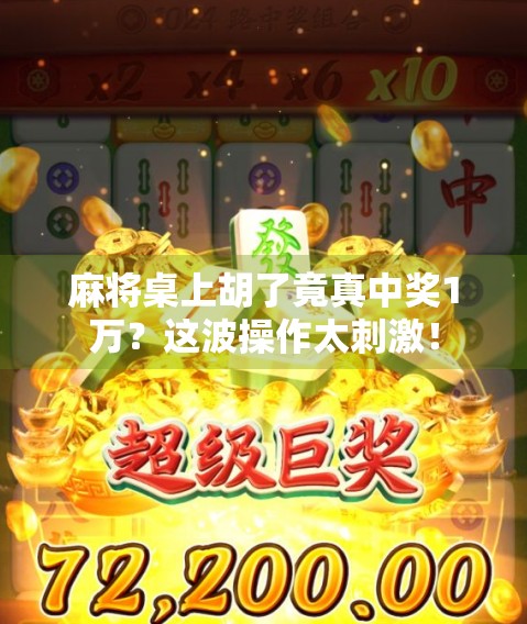 麻将桌上胡了竟真中奖1万？这波操作太刺激！