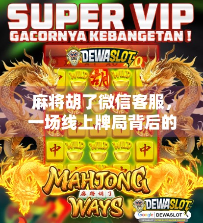 麻将胡了微信客服，一场线上牌局背后的技术风暴与用户焦虑