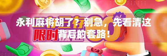 永利麻将胡了？别急，先看清这背后的套路！