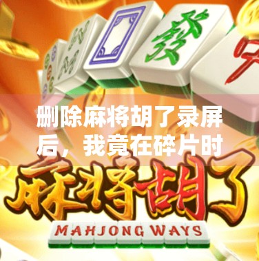 删除麻将胡了录屏后，我竟在碎片时间里找回了人生节奏