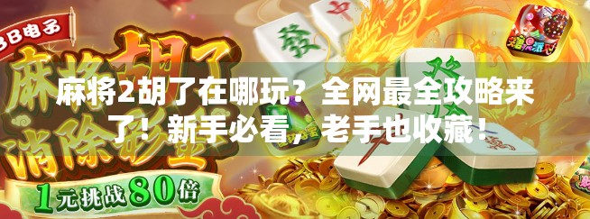 麻将2胡了在哪玩？全网最全攻略来了！新手必看，老手也收藏！