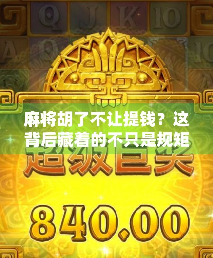 麻将胡了不让提钱？这背后藏着的不只是规矩，更是人性博弈！