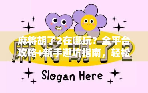 麻将胡了2在哪玩？全平台攻略+新手避坑指南，轻松上手不踩雷！