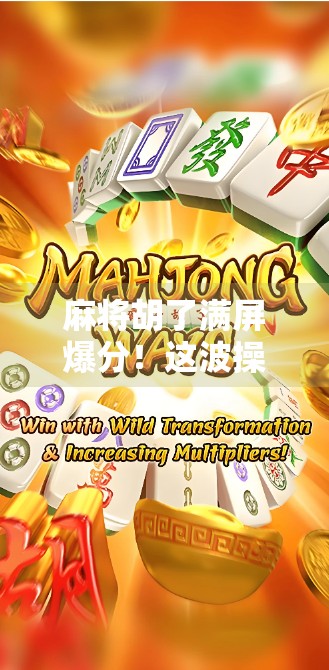 麻将胡了满屏爆分！这波操作太上头，你敢信这是真实场景？