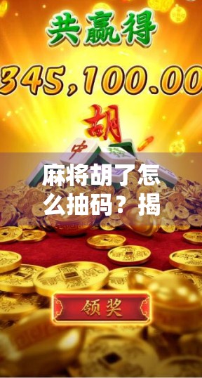 麻将胡了怎么抽码？揭秘牌局背后的暗号与技巧，新手必看！