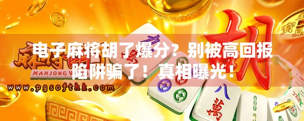 电子麻将胡了爆分？别被高回报陷阱骗了！真相曝光！