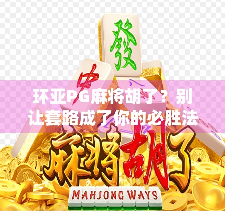 环亚PG麻将胡了？别让套路成了你的必胜法！
