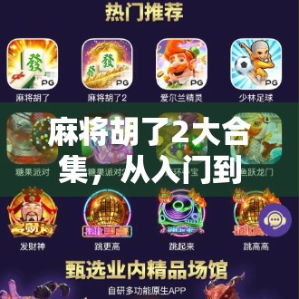 麻将胡了2大合集，从入门到高手，教你玩转国粹的智慧与乐趣！