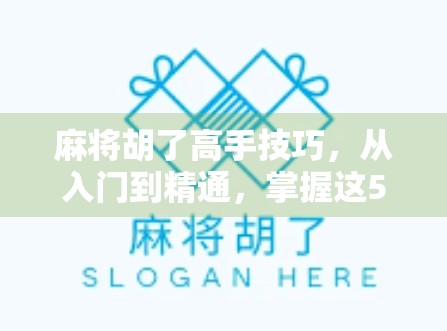 麻将胡了高手技巧，从入门到精通，掌握这5大核心策略让你稳赢不输！