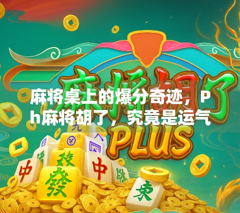 麻将桌上的爆分奇迹，Ph麻将胡了，究竟是运气还是技术？