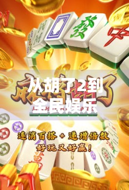 从胡了2到全民娱乐新风口，电子麻将如何重塑我们的休闲方式？