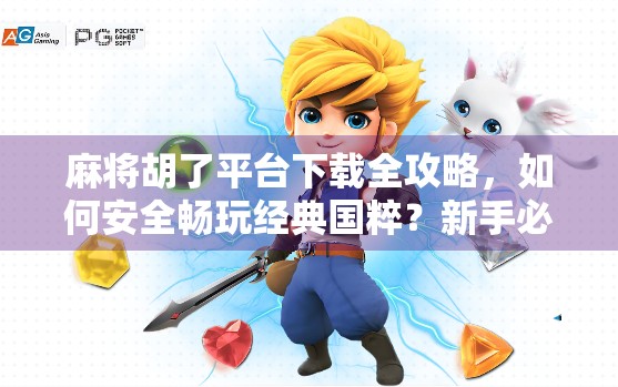 麻将胡了平台下载全攻略，如何安全畅玩经典国粹？新手必看！