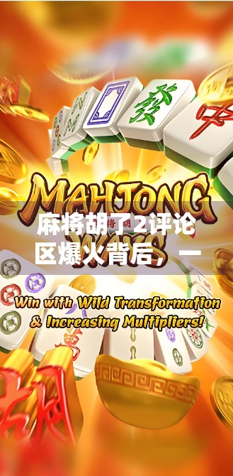 麻将胡了2评论区爆火背后，一场全民赌技狂欢下的情绪共鸣与社交裂变